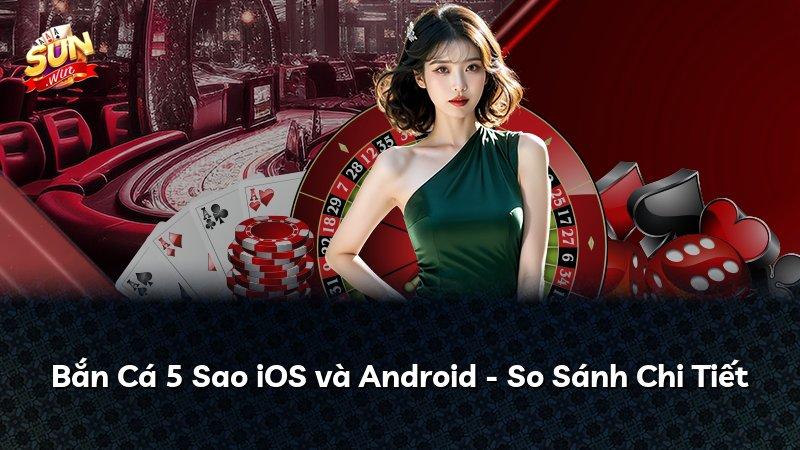 Bắn Cá 5 Sao iOS và Android - So Sánh Chi Tiết