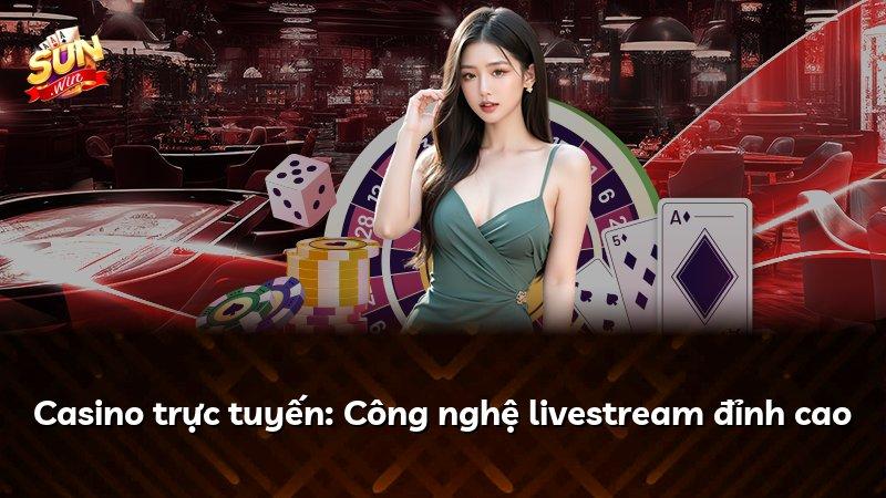 Casino trực tuyến: Công nghệ livestream đỉnh cao