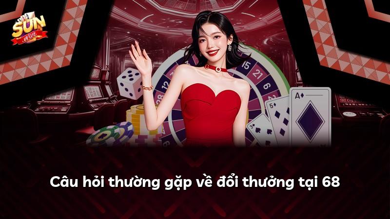 Câu hỏi thường gặp về đổi thưởng tại 68