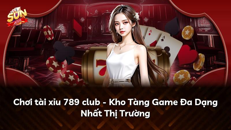 Chơi tài xỉu 789 club - Kho Tàng Game Đa Dạng Nhất Thị Trường