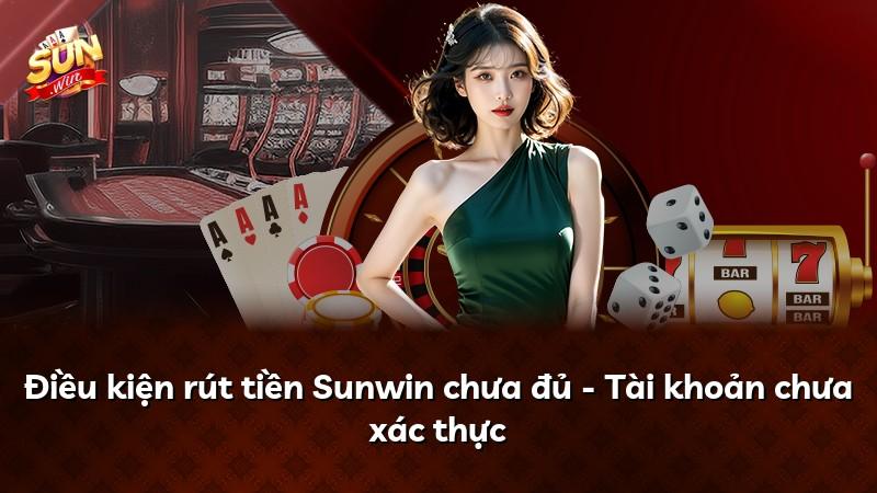 Điều kiện rút tiền Sunwin chưa đủ - Tài khoản chưa xác thực