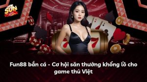 Fun88 bắn cá – Cơ hội săn thưởng khổng lồ cho game thủ Việt