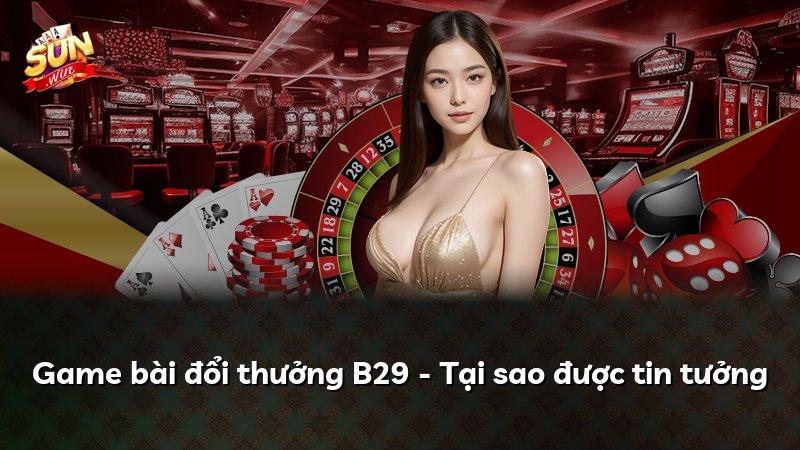 Game bài đổi thưởng B29 - Tại sao được tin tưởng