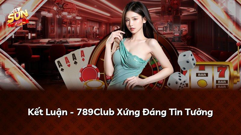 Kết Luận - 789Club Xứng Đáng Tin Tưởng
