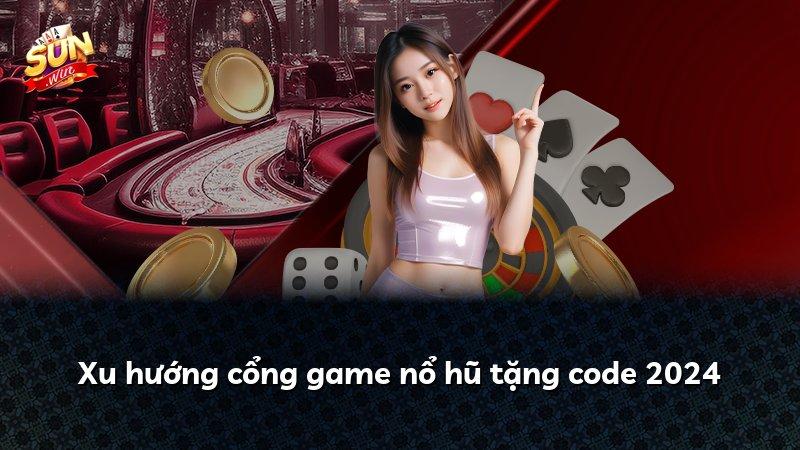Xu hướng cổng game nổ hũ tặng code 2024